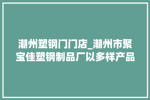 潮州塑钢门门店_潮州市聚宝佳塑钢制品厂以多样产品聚势潮汕百货展