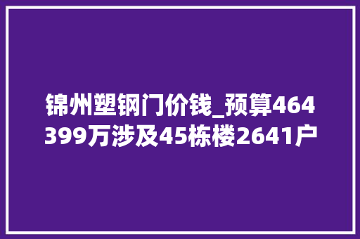 锦州塑钢门价钱_预算464399万涉及45栋楼2641户辽宁锦州将大年夜规模改造