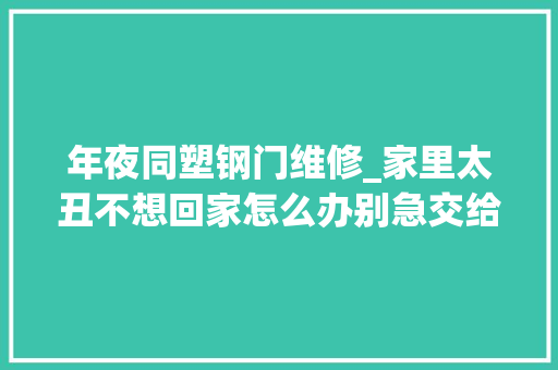 年夜同塑钢门维修_家里太丑不想回家怎么办别急交给设计师来替你出招