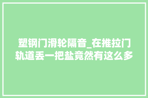塑钢门滑轮隔音_在推拉门轨道丢一把盐竟然有这么多好处每年能省下不少钱