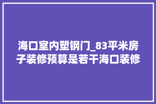 海口室内塑钢门_83平米房子装修预算是若干海口装修网为您解答