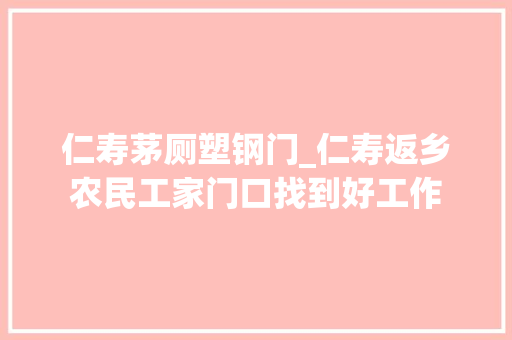 仁寿茅厕塑钢门_仁寿返乡农民工家门口找到好工作