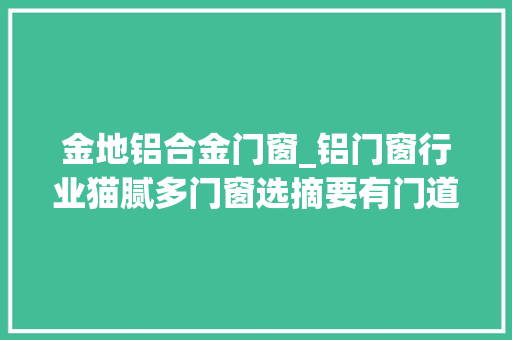 金地铝合金门窗_铝门窗行业猫腻多门窗选摘要有门道