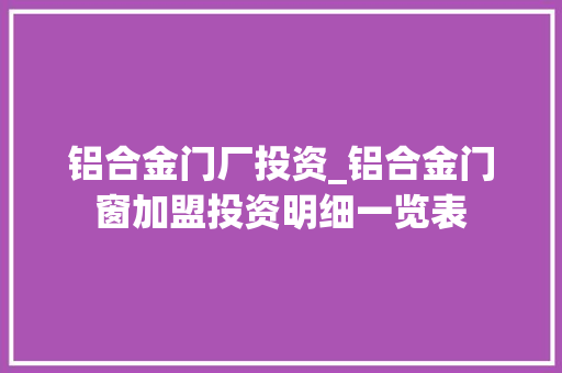 铝合金门厂投资_铝合金门窗加盟投资明细一览表