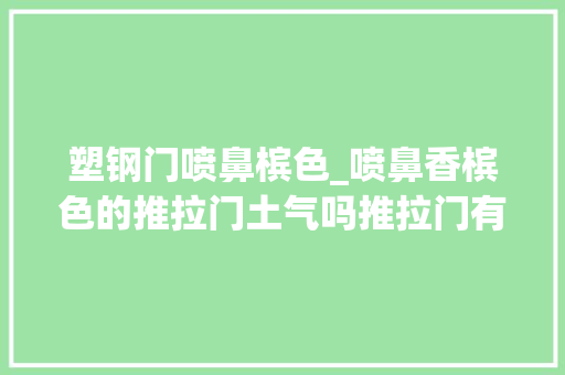 塑钢门喷鼻槟色_喷鼻香槟色的推拉门土气吗推拉门有哪些重要的选购技巧