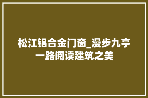 松江铝合金门窗_漫步九亭一路阅读建筑之美