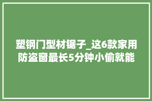 塑钢门型材锯子_这6款家用防盗窗最长5分钟小偷就能给破掉落你家是哪一款呢
