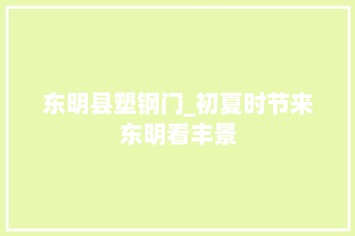 东明县塑钢门_初夏时节来东明看丰景