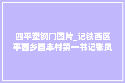四平塑钢门图片_记铁西区平西乡巨丰村第一书记张凤文