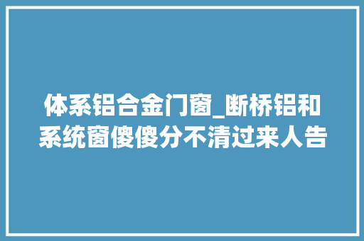 体系铝合金门窗_断桥铝和系统窗傻傻分不清过来人告诉你它们有这些差异
