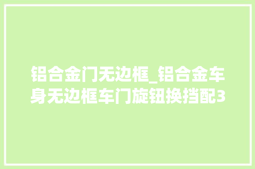 铝合金门无边框_铝合金车身无边框车门旋钮换挡配3块大年夜屏才卖8万块买吗