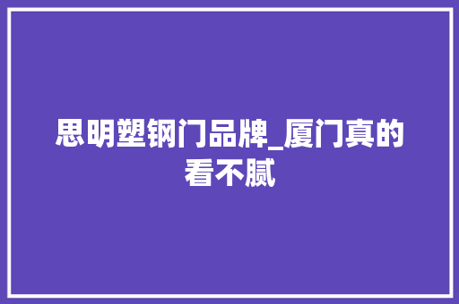 思明塑钢门品牌_厦门真的看不腻