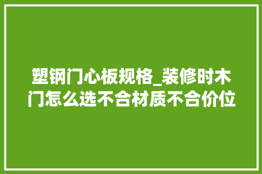 塑钢门心板规格_装修时木门怎么选不合材质不合价位不想吃亏就收藏