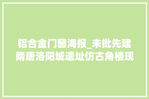 铝合金门窗海报_未批先建隋唐洛阳城遗址仿古角楼现铝合金窗户