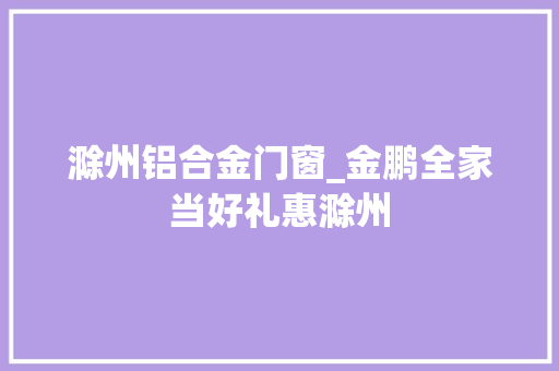 滁州铝合金门窗_金鹏全家当好礼惠滁州