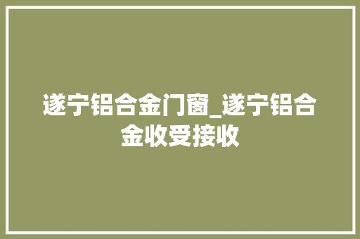 遂宁铝合金门窗_遂宁铝合金收受接收