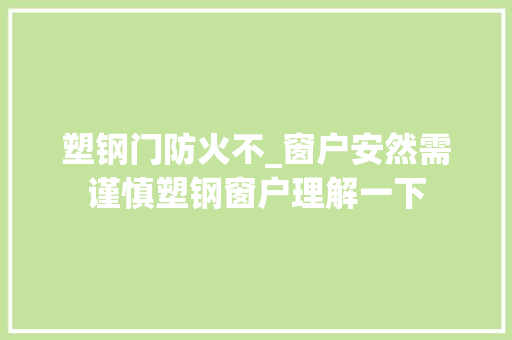 塑钢门防火不_窗户安然需谨慎塑钢窗户理解一下
