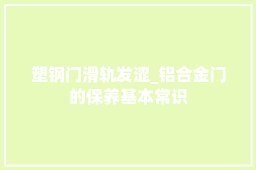 塑钢门滑轨发涩_铝合金门的保养基本常识