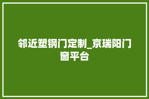 邻近塑钢门定制_京瑞阳门窗平台