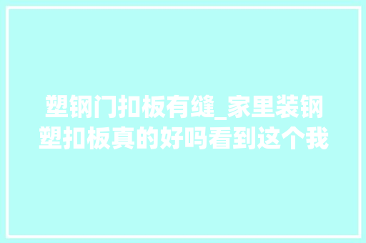 塑钢门扣板有缝_家里装钢塑扣板真的好吗看到这个我后悔莫及装错了
