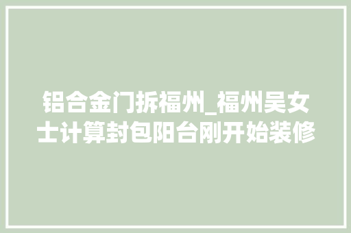 铝合金门拆福州_福州吴女士计算封包阳台刚开始装修就被物业叫停