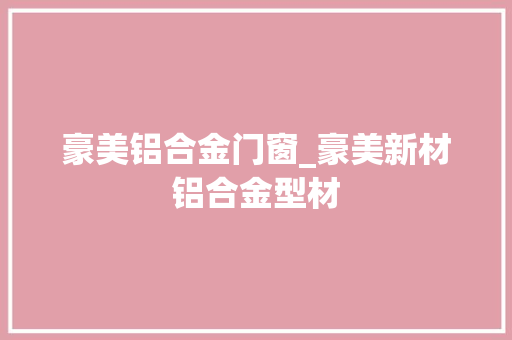 豪美铝合金门窗_豪美新材铝合金型材