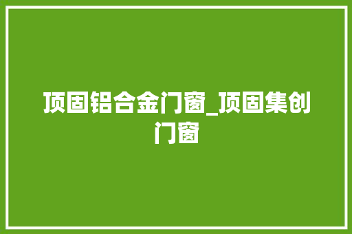 顶固铝合金门窗_顶固集创门窗