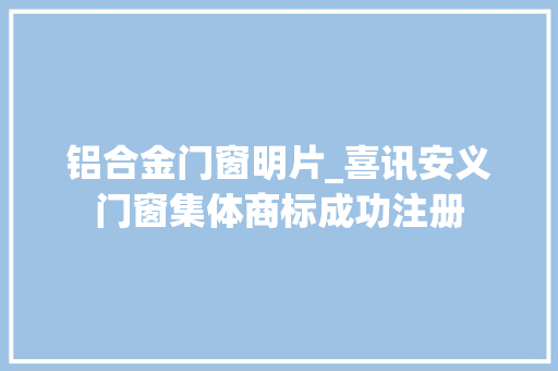 铝合金门窗明片_喜讯安义门窗集体商标成功注册