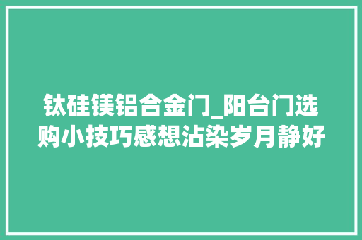 钛硅镁铝合金门_阳台门选购小技巧感想沾染岁月静好守护居家安然