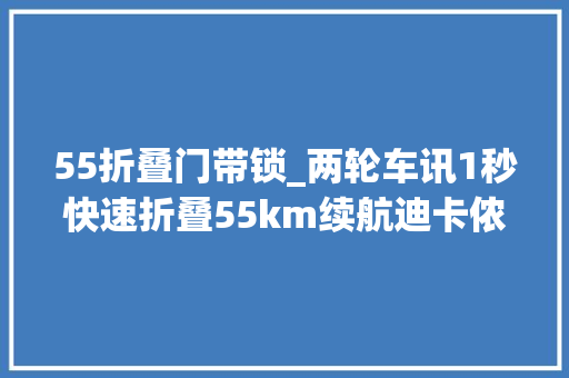 55折叠门带锁_两轮车讯1秒快速折叠55km续航迪卡侬推新电自