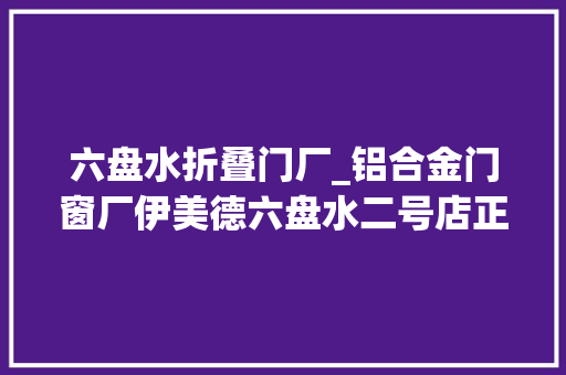 六盘水折叠门厂_铝合金门窗厂伊美德六盘水二号店正式开业连续7天送大年夜礼