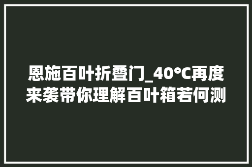 恩施百叶折叠门_40℃再度来袭带你理解百叶箱若何测温