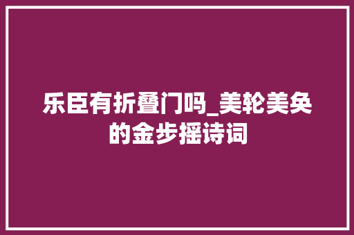 乐臣有折叠门吗_美轮美奂的金步摇诗词