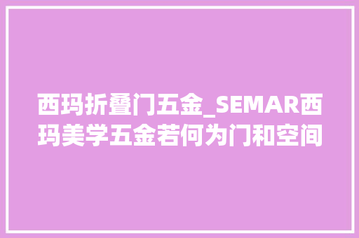 西玛折叠门五金_SEMAR西玛美学五金若何为门和空间带来价值