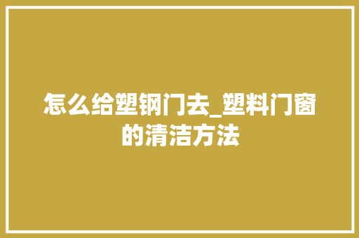 怎么给塑钢门去_塑料门窗的清洁方法