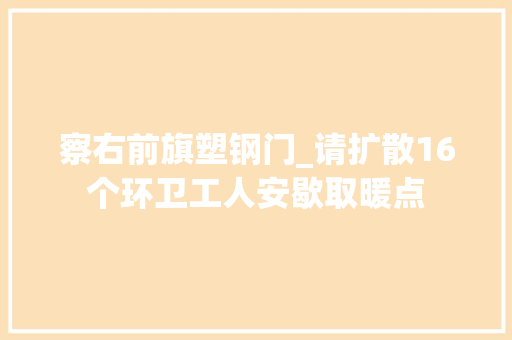 察右前旗塑钢门_请扩散16个环卫工人安歇取暖点