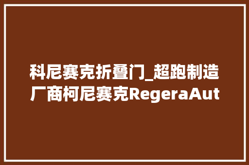 科尼赛克折叠门_超跑制造厂商柯尼赛克RegeraAutoskin全自动门舱开合系统展示