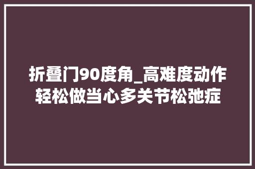 折叠门90度角_高难度动作轻松做当心多关节松弛症