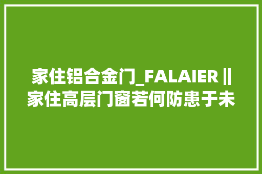 家住铝合金门_FALAIER‖家住高层门窗若何防患于未然