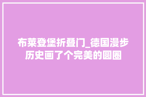 布莱登堡折叠门_德国漫步历史画了个完美的圆圈