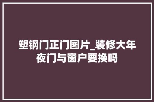 塑钢门正门图片_装修大年夜门与窗户要换吗