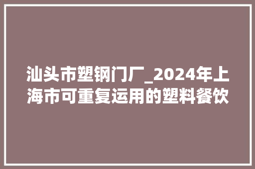 汕头市塑钢门厂_2024年上海市可重复运用的塑料餐饮具产品质量监督抽查结果公布