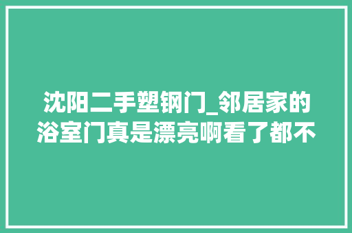 沈阳二手塑钢门_邻居家的浴室门真是漂亮啊看了都不想回家了