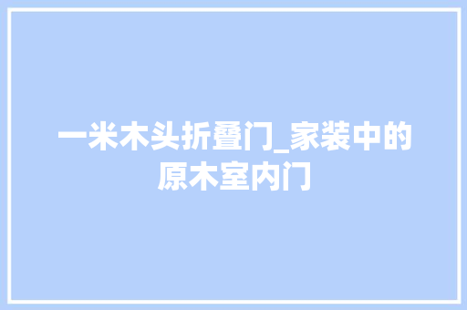 一米木头折叠门_家装中的原木室内门
