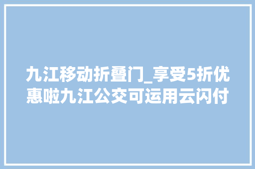 九江移动折叠门_享受5折优惠啦九江公交可运用云闪付扫码乘车