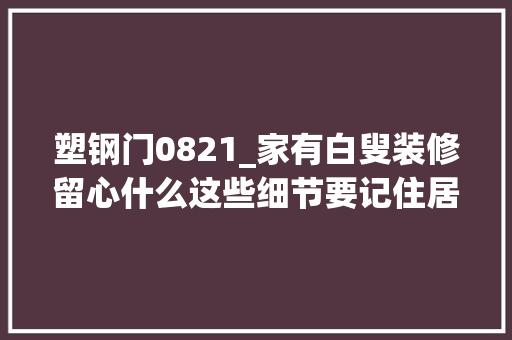 塑钢门0821_家有白叟装修留心什么这些细节要记住居室安然一定不能忽略