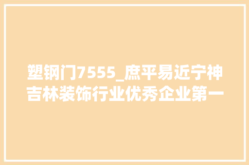 塑钢门7555_庶平易近宁神吉林装饰行业优秀企业第一批入围名单