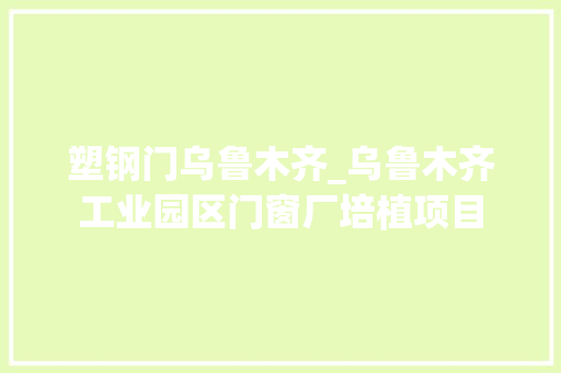 塑钢门乌鲁木齐_乌鲁木齐工业园区门窗厂培植项目