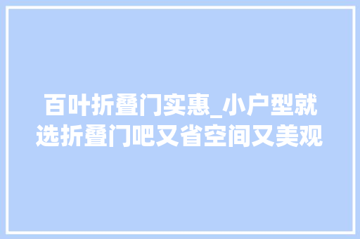 百叶折叠门实惠_小户型就选折叠门吧又省空间又美观这就是标配