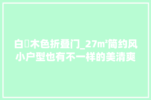 白梣木色折叠门_27㎡简约风小户型也有不一样的美清爽又温馨